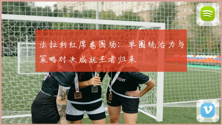 法拉利红席卷围场：单圈统治力与策略对决成就王者归来