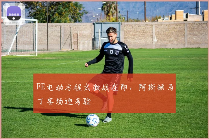 FE电动方程式激战在即，阿斯顿马丁客场迎考验