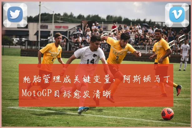 轮胎管理成关键变量，阿斯顿马丁MotoGP目标愈发清晰