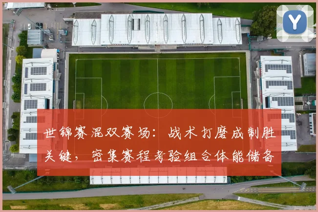 世锦赛混双赛场：战术打磨成制胜关键，密集赛程考验组合体能储备