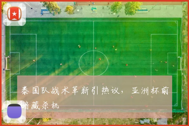 泰国队战术革新引热议，亚洲杯前暗藏杀机