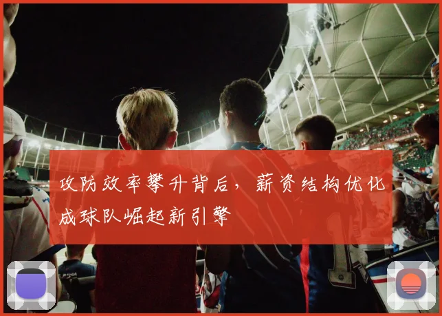 攻防效率攀升背后，薪资结构优化成球队崛起新引擎